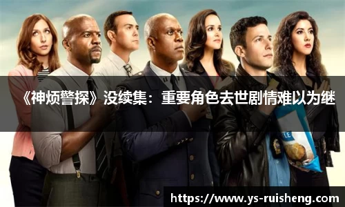 壹号娱乐《神烦警探》没续集：重要角色去世剧情难以为继